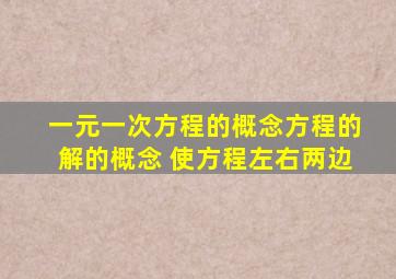 一元一次方程的概念方程的解的概念 使方程左右两边